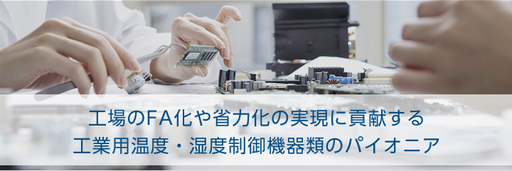 工場のFA化や省力化の実現に貢献する工業用温度・湿度制御機器類のパイオニア